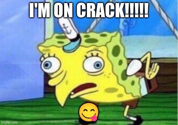 Mocking Spongebob | I'M ON CRACK!!!!! 😋 | image tagged in memes,mocking spongebob | made w/ Imgflip meme maker