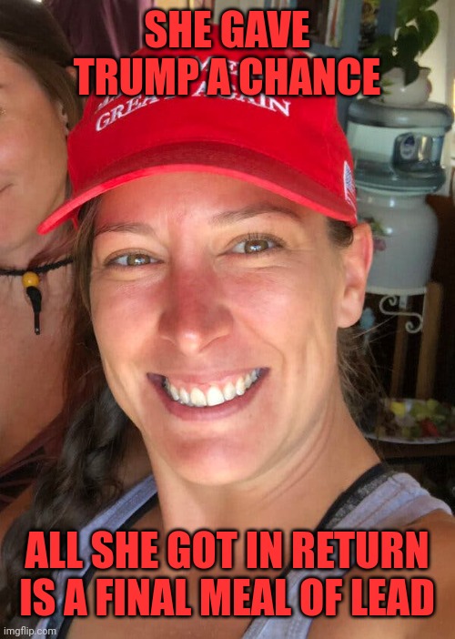 Eat lead | SHE GAVE TRUMP A CHANCE; ALL SHE GOT IN RETURN IS A FINAL MEAL OF LEAD | image tagged in ashli babbitt | made w/ Imgflip meme maker