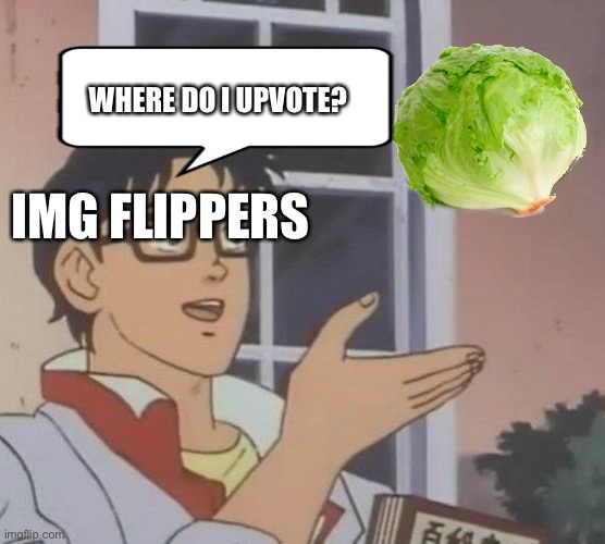 Why lettuce? | WHERE DO I UPVOTE? IMG FLIPPERS | image tagged in memes,is this a pigeon | made w/ Imgflip meme maker