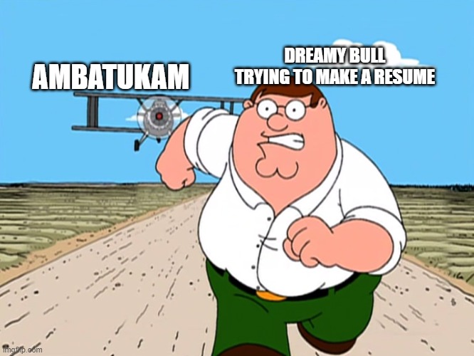 Peter Griffin running away | DREAMY BULL TRYING TO MAKE A RESUME; AMBATUKAM | image tagged in peter griffin running away | made w/ Imgflip meme maker