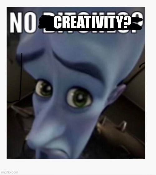 Megamind no —? | CREATIVITY? | image tagged in megamind no | made w/ Imgflip meme maker