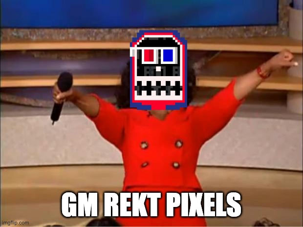 GM REKT | GM REKT PIXELS | image tagged in memes,oprah you get a,rekt,get rekt | made w/ Imgflip meme maker