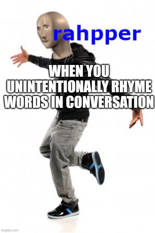 Rapper | WHEN YOU UNINTENTIONALLY RHYME WORDS IN CONVERSATION | image tagged in meme man rahpper | made w/ Imgflip meme maker