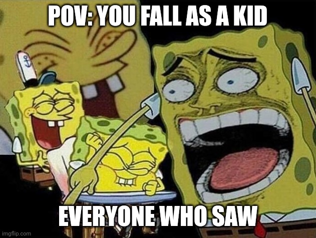 Spongebob laughing Hysterically | POV: YOU FALL AS A KID; EVERYONE WHO SAW | image tagged in spongebob laughing hysterically | made w/ Imgflip meme maker