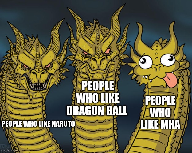 Anime Lore today be like | PEOPLE WHO LIKE DRAGON BALL; PEOPLE WHO LIKE MHA; PEOPLE WHO LIKE NARUTO | image tagged in three-headed dragon | made w/ Imgflip meme maker