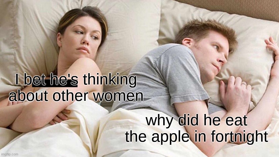 I Bet He's Thinking About Other Women | I bet he's thinking about other women; why did he eat the apple in fortnight | image tagged in memes,i bet he's thinking about other women | made w/ Imgflip meme maker