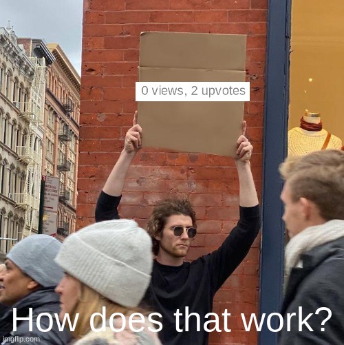 lol |  How does that work? | image tagged in memes,guy holding cardboard sign | made w/ Imgflip meme maker