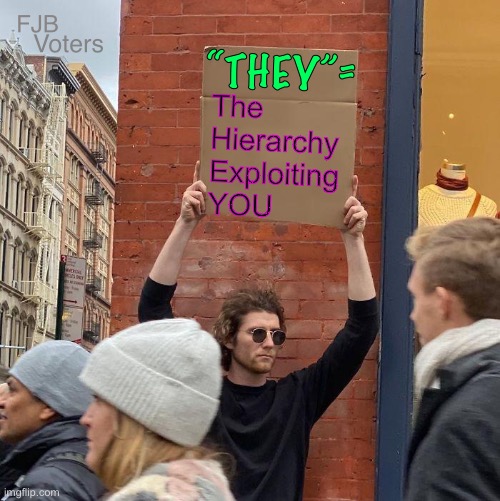 Ah…  that makes sense | Voters; FJB; “THEY”=; The
Hierarchy 
Exploiting
YOU | image tagged in memes,guy holding cardboard sign,they,t h e y,th ey,the y | made w/ Imgflip meme maker