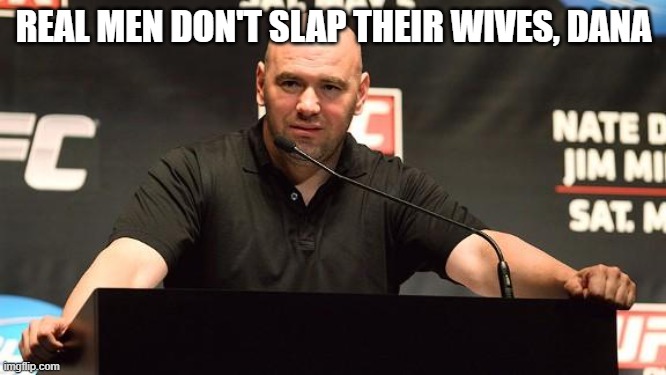 Dana White alright | REAL MEN DON'T SLAP THEIR WIVES, DANA | image tagged in dana white alright | made w/ Imgflip meme maker