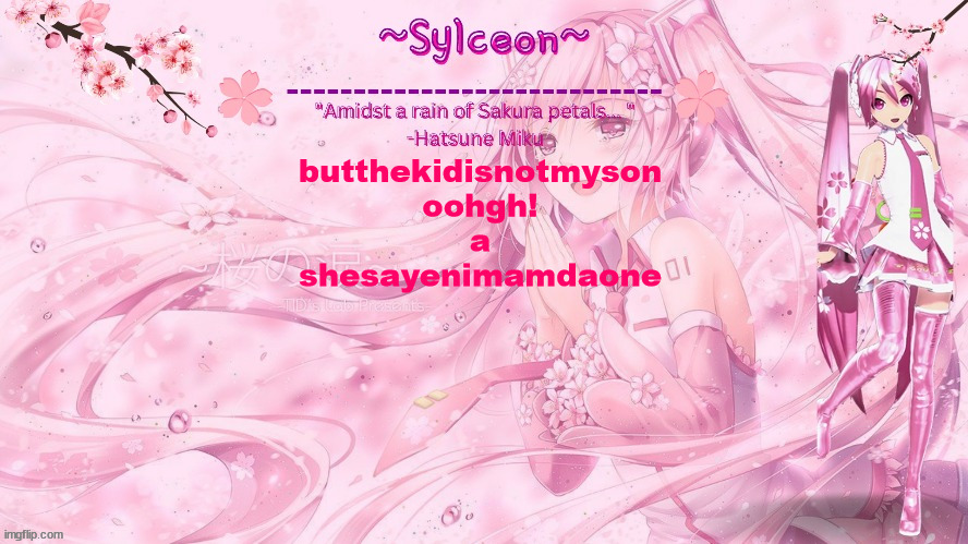 sylc's sakura temp (thx drm) | butthekidisnotmyson
oohgh!
a
shesayenimamdaone | image tagged in sylc's sakura temp thx drm | made w/ Imgflip meme maker