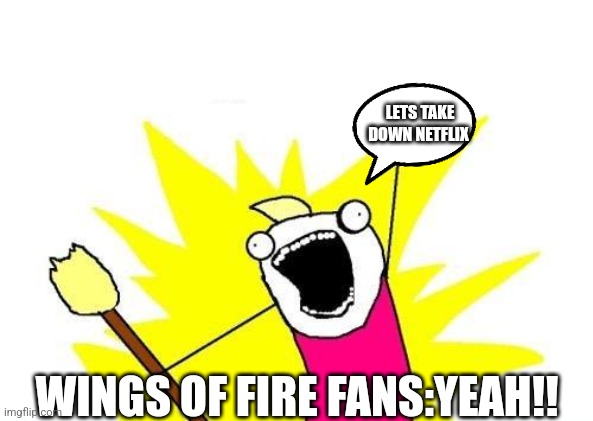 X All The Y Meme | LETS TAKE DOWN NETFLIX; WINGS OF FIRE FANS:YEAH!! | image tagged in memes,wings of fire | made w/ Imgflip meme maker
