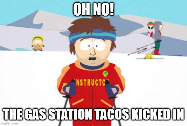 Super Cool Ski Instructor | OH NO! THE GAS STATION TACOS KICKED IN | image tagged in memes,super cool ski instructor | made w/ Imgflip meme maker