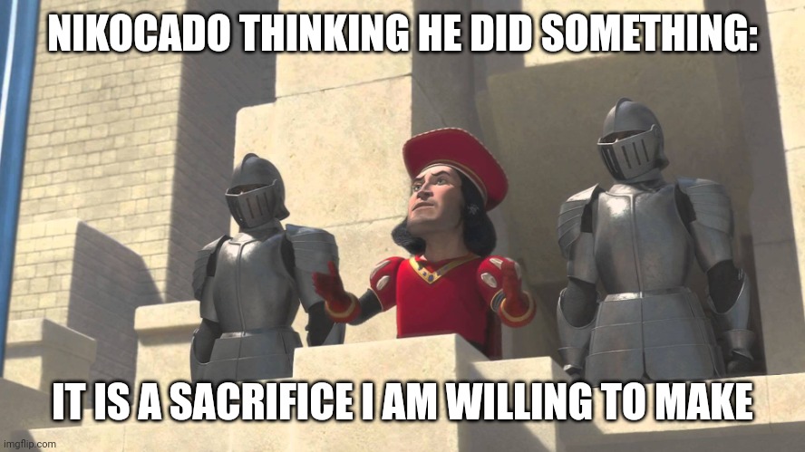 its a sacrifice that i m willing to make | NIKOCADO THINKING HE DID SOMETHING: IT IS A SACRIFICE I AM WILLING TO MAKE | image tagged in its a sacrifice that i m willing to make | made w/ Imgflip meme maker