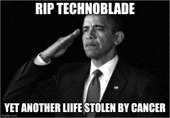 obama-salute | RIP TECHNOBLADE; YET ANOTHER LIIFE STOLEN BY CANCER | image tagged in obama-salute | made w/ Imgflip meme maker