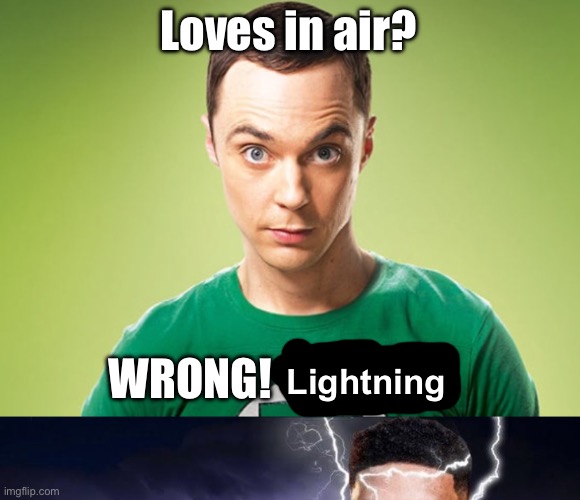 Loves in air? WRONG! Lightning | image tagged in sheldon cooper,goofy screenshot | made w/ Imgflip meme maker