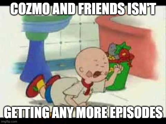 Caillou's Tantrum | COZMO AND FRIENDS ISN'T; GETTING ANY MORE EPISODES | image tagged in caillou's tantrum | made w/ Imgflip meme maker
