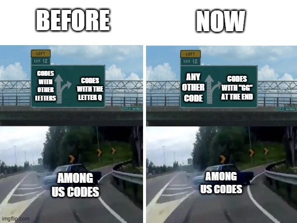 asdfasdf | NOW; BEFORE; ANY OTHER CODE; CODES WITH OTHER LETTERS; CODES WITH "GG" AT THE END; CODES WITH THE LETTER Q; AMONG US CODES; AMONG US CODES | image tagged in among us,left exit 12 off ramp | made w/ Imgflip meme maker