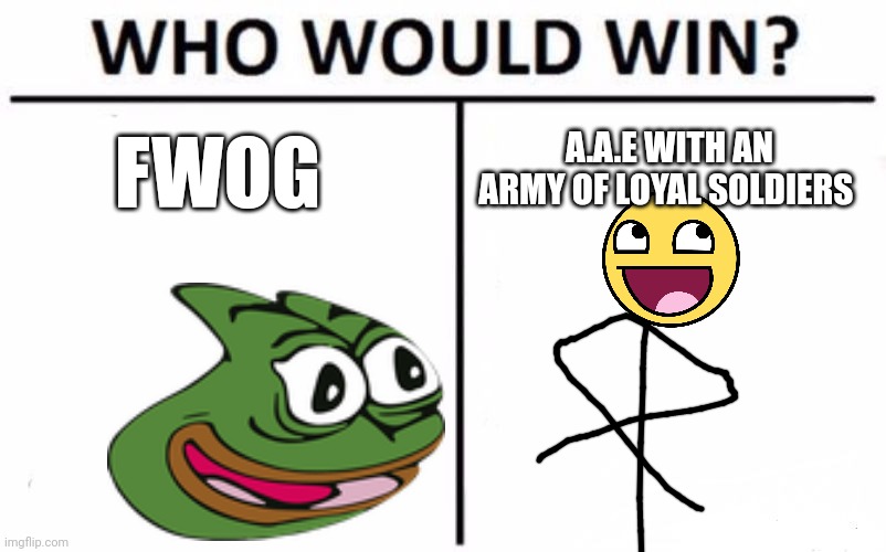 Who Would Win? Meme | FWOG A.A.E WITH AN ARMY OF LOYAL SOLDIERS | image tagged in memes,who would win | made w/ Imgflip meme maker