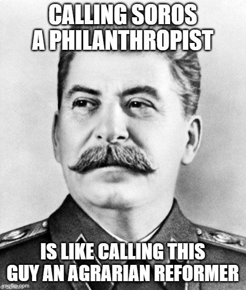 Hypocrite Stalin | CALLING SOROS A PHILANTHROPIST IS LIKE CALLING THIS GUY AN AGRARIAN REFORMER | image tagged in hypocrite stalin | made w/ Imgflip meme maker