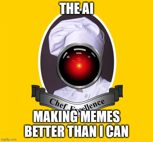 related o the generator Mod note: yes Other mod note: also yes | THE AI; MAKING MEMES BETTER THAN I CAN | image tagged in chef excellence hd | made w/ Imgflip meme maker