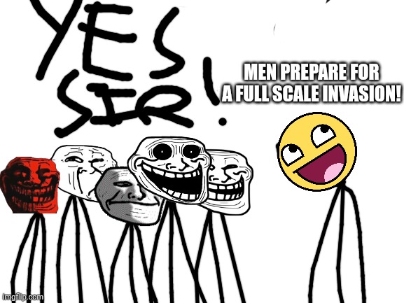 To pepe24 | MEN PREPARE FOR A FULL SCALE INVASION! | image tagged in blank white template | made w/ Imgflip meme maker