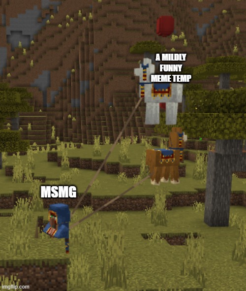 ... | A MILDLY FUNNY MEME TEMP; MSMG | image tagged in flying llamas | made w/ Imgflip meme maker