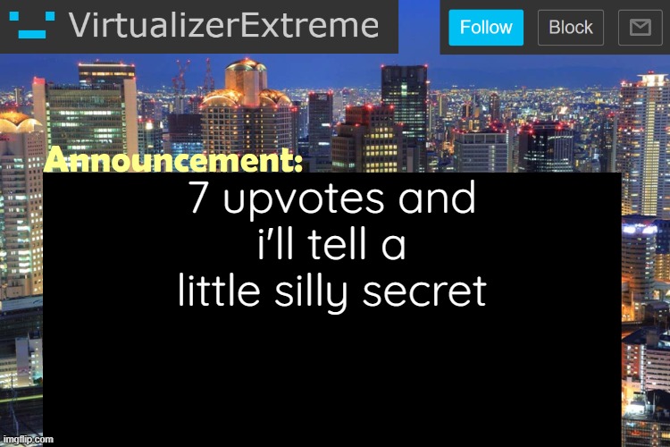 Virtualizer Updated Announcement | 7 upvotes and i'll tell a little silly secret | image tagged in virtualizerextreme updated announcement,secret,unfunny | made w/ Imgflip meme maker