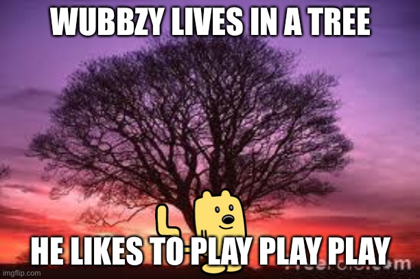 Tree | WUBBZY LIVES IN A TREE; HE LIKES TO PLAY PLAY PLAY | image tagged in tree,wubbzy | made w/ Imgflip meme maker