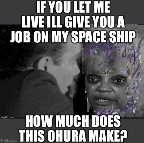 Lt Commander Lorri O’Hura | IF YOU LET ME LIVE ILL GIVE YOU A JOB ON MY SPACE SHIP; HOW MUCH DOES THIS OHURA MAKE? | image tagged in the twi light foot zone,star trek kirk and lightfoot | made w/ Imgflip meme maker