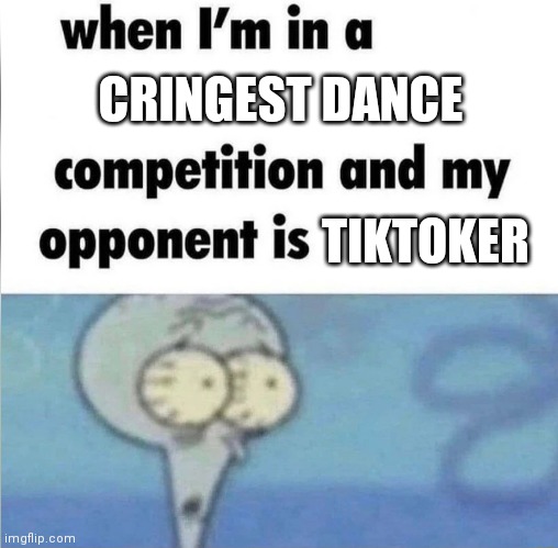 whe i'm in a competition and my opponent is | CRINGEST DANCE; TIKTOKER | image tagged in whe i'm in a competition and my opponent is | made w/ Imgflip meme maker