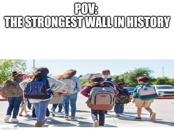 You ain't going no where | POV: 
THE STRONGEST WALL IN HISTORY | image tagged in relatable | made w/ Imgflip meme maker