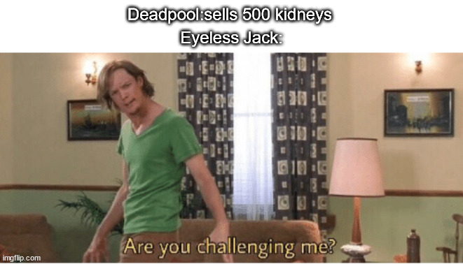 Cheese | Deadpool:sells 500 kidneys; Eyeless Jack: | image tagged in are you challenging me | made w/ Imgflip meme maker