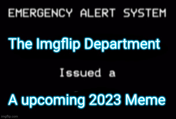 Emergency Alert System | The Imgflip Department; A upcoming 2023 Meme | image tagged in emergency alert system | made w/ Imgflip meme maker