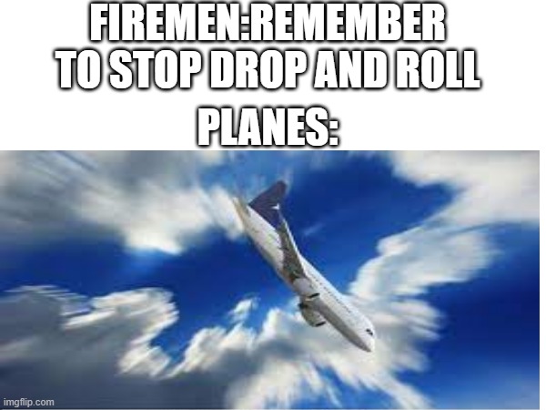 eeeeenorrrrr | FIREMEN:REMEMBER TO STOP DROP AND ROLL; PLANES: | image tagged in plane | made w/ Imgflip meme maker