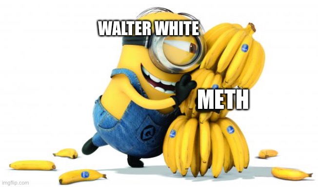 Walter white like Stuart kind of… maybe? idk |  WALTER WHITE; METH | image tagged in minion bananas,walter white,breaking bad,minions,meth,banana | made w/ Imgflip meme maker