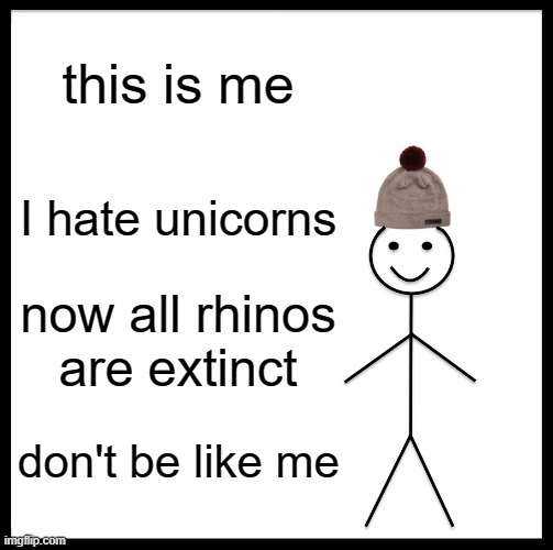Be Like Bill Meme | this is me I hate unicorns now all rhinos are extinct don't be like me | image tagged in memes,be like bill | made w/ Imgflip meme maker