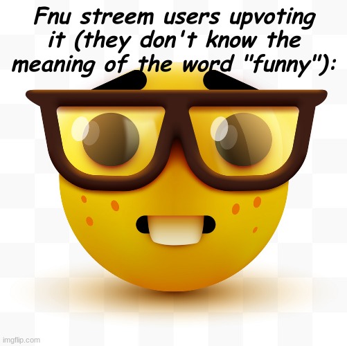 Nerd emoji | Fnu streem users upvoting it (they don't know the meaning of the word "funny"): | image tagged in nerd emoji | made w/ Imgflip meme maker