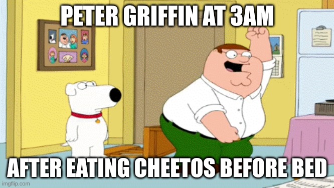 PETER GRIFFIN AT 3AM; AFTER EATING CHEETOS BEFORE BED | image tagged in peter griffin,cheetos | made w/ Imgflip meme maker