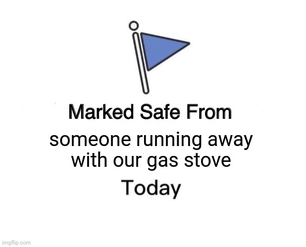 marked safe from gas stove | someone running away
with our gas stove | image tagged in memes,marked safe from | made w/ Imgflip meme maker