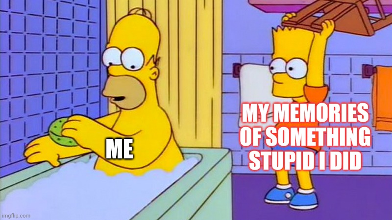 bart hitting homer with a chair | MY MEMORIES OF SOMETHING STUPID I DID; ME | image tagged in bart hitting homer with a chair | made w/ Imgflip meme maker