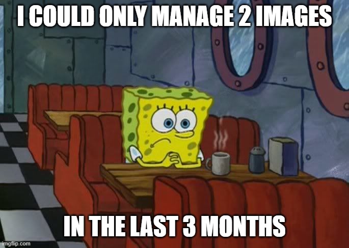 I'm definately quitting this | I COULD ONLY MANAGE 2 IMAGES; IN THE LAST 3 MONTHS | image tagged in sad spongebob | made w/ Imgflip meme maker