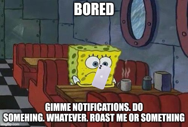 Put something random in the chat | BORED; GIMME NOTIFICATIONS. DO SOMEHING. WHATEVER. ROAST ME OR SOMETHING | image tagged in bored sponge,imgflip | made w/ Imgflip meme maker