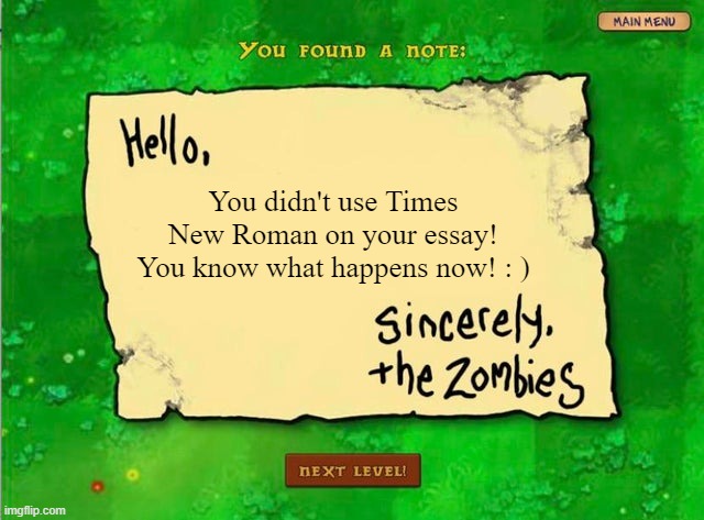 when you dont use times new roman on your essay | You didn't use Times New Roman on your essay! You know what happens now! : ) | image tagged in letter from the zombies | made w/ Imgflip meme maker