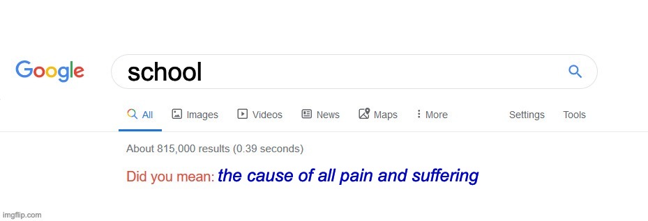 Did you mean? | school; the cause of all pain and suffering | image tagged in did you mean,memes,funny memes,relatable,lol | made w/ Imgflip meme maker