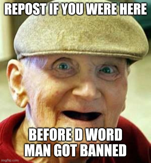 Angry old man | REPOST IF YOU WERE HERE; BEFORE D WORD MAN GOT BANNED | image tagged in angry old man | made w/ Imgflip meme maker