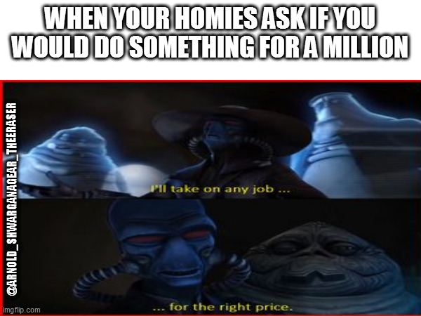 WHEN YOUR HOMIES ASK IF YOU WOULD DO SOMETHING FOR A MILLION; @ARNOLD_SHWARGANAGEAR_THEERASER | image tagged in school,friends,star wars | made w/ Imgflip meme maker