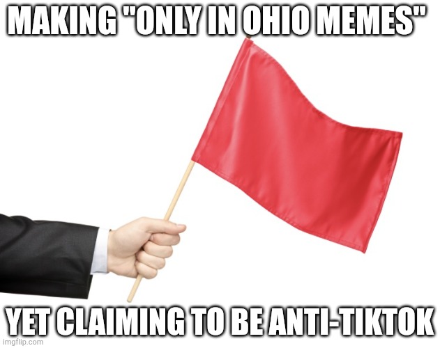 Red Flag | MAKING "ONLY IN OHIO MEMES"; YET CLAIMING TO BE ANTI-TIKTOK | image tagged in red flag | made w/ Imgflip meme maker