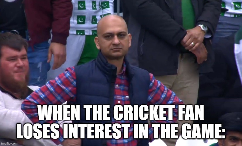 cricket | WHEN THE CRICKET FAN LOSES INTEREST IN THE GAME: | image tagged in disappointed cricket fan | made w/ Imgflip meme maker