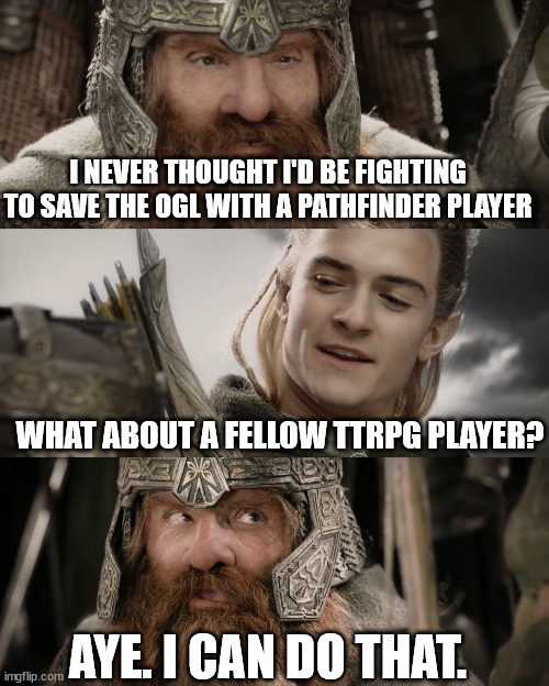 Aye, I Could Do That Blank | I NEVER THOUGHT I'D BE FIGHTING TO SAVE THE OGL WITH A PATHFINDER PLAYER; WHAT ABOUT A FELLOW TTRPG PLAYER? AYE. I CAN DO THAT. | image tagged in aye i could do that blank | made w/ Imgflip meme maker