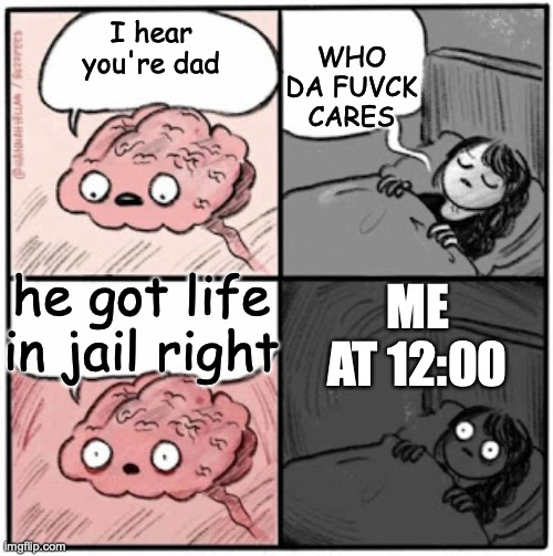 Brain Before Sleep | I hear you're dad; WHO DA FUVCK CARES; he got life in jail right; ME AT 12:00 | image tagged in brain before sleep,dad,jail | made w/ Imgflip meme maker